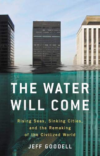 The Water Will Come: Rising Seas, Sinking Cities, and the Remaking of the Civilized World