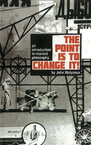 The Point Is To Change It: An Introduction to Marxist Philosphy