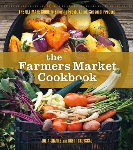 The Farmers Market Cookbook: The Ultimate Guide to Enjoying Fresh, Local, Seasonal Produce