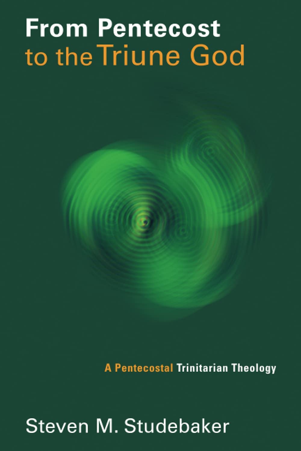 From Pentecost to the Triune God: A Pentecostal Trinitarian Theology (Pentecostal Manifestos (PM))