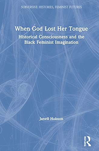 When God Lost Her Tongue: Historical Consciousness and the Black Feminist Imagination