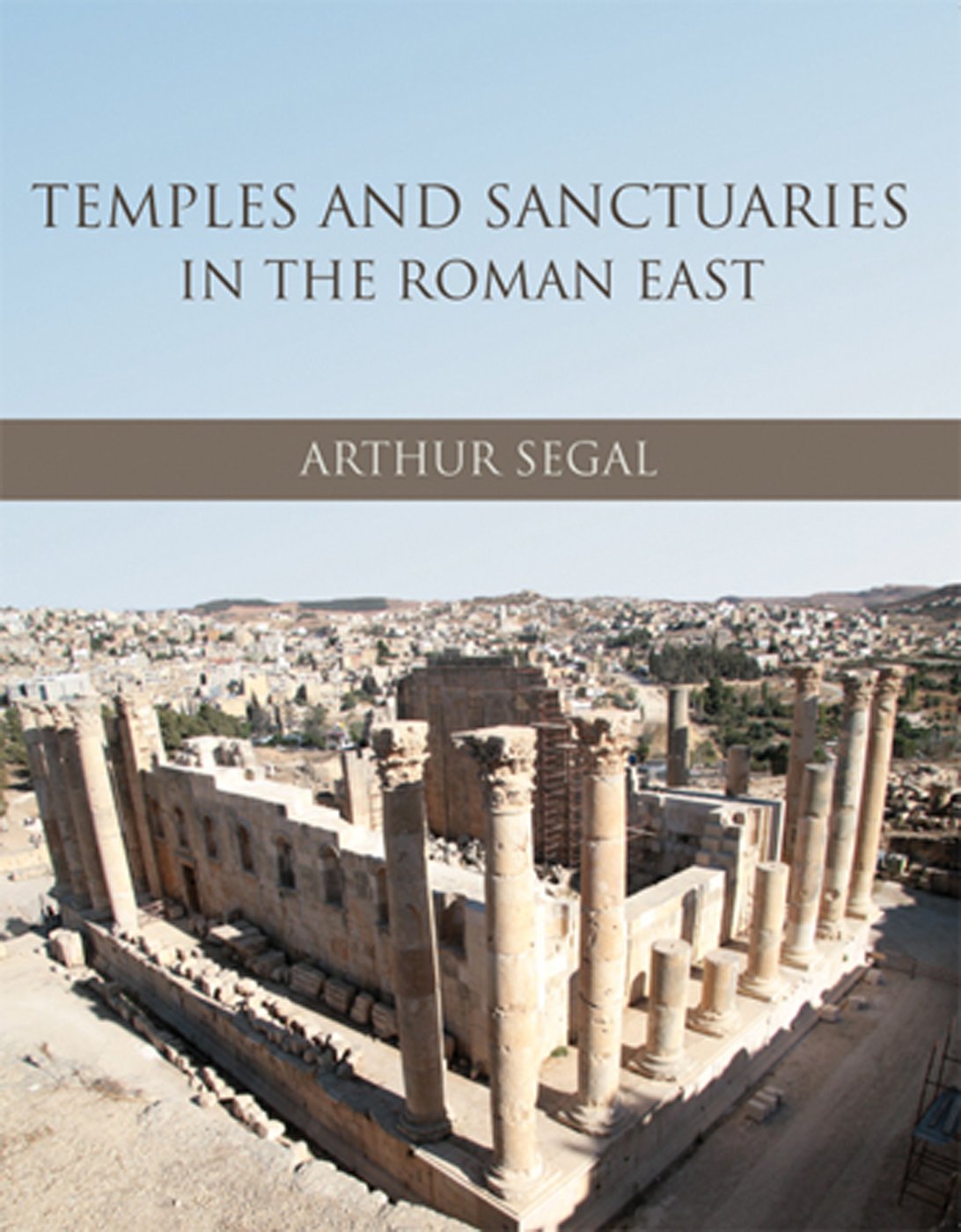 Temples and Sanctuaries in the Roman East: Religious Architecture in Syria, Iudaea/Palaestina and Provincia Arabia