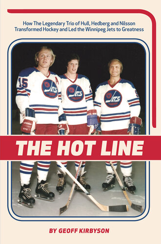 The Hot Line: How the Legendary Trio of Hull, Hedberg and Nilsson Transformed Hockey and Led the Winnipeg Jets to Greatness