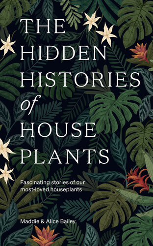 The Hidden Histories of House Plants: Fascinating Stories of Our Most-Loved Houseplants