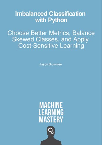 Imbalanced Classification with Python: Better Metrics, Balance Skewed Classes, Cost-Sensitive Learning