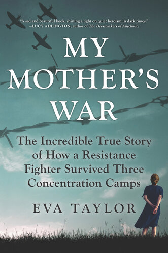 My Mother's War: The Incredible True Story of How a Resistance Fighter Survived Three Concentration Camps