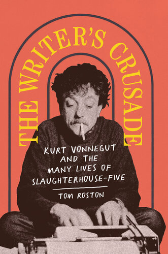 The Writer's Crusade: Kurt Vonnegut and the Many Lives of Slaughterhouse-Five