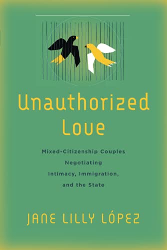 Unauthorized Love: Mixed-Citizenship Couples Negotiating Intimacy, Immigration, and the State