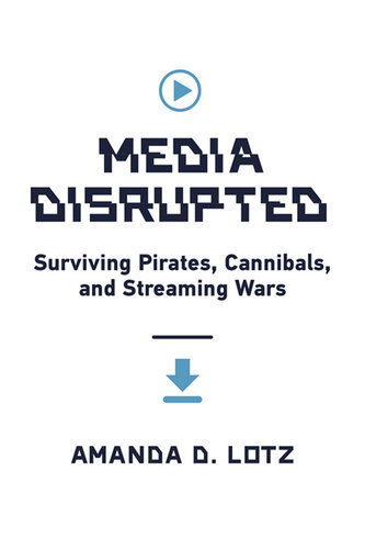 Media Disrupted : Surviving Pirates, Cannibals, and Streaming Wars