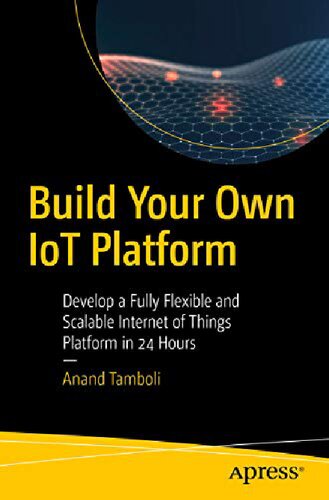 Build Your Own IoT Platform: Develop a Flexible and Scalable Internet of Things Platform