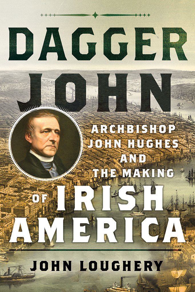 Dagger John: Archbishop John Hughes and the Making of Irish America