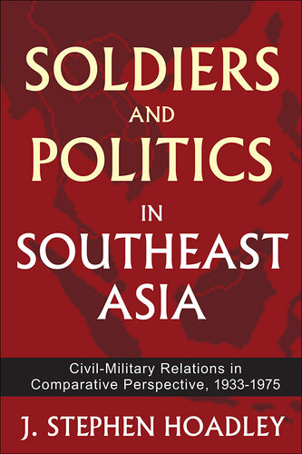 Soldiers and Politics in Southeast Asia: Civil-Military Relations in Comparative Perspective, 1933-1975