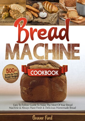 Bread Machine Cookbook: | 500+ Healthy And Tasty Recipes And Easy To Follow Guide To Make The Most Of Your Bread Machine & Always Have Fresh & Delicious Homemade Bread (Gluten-Free Included).