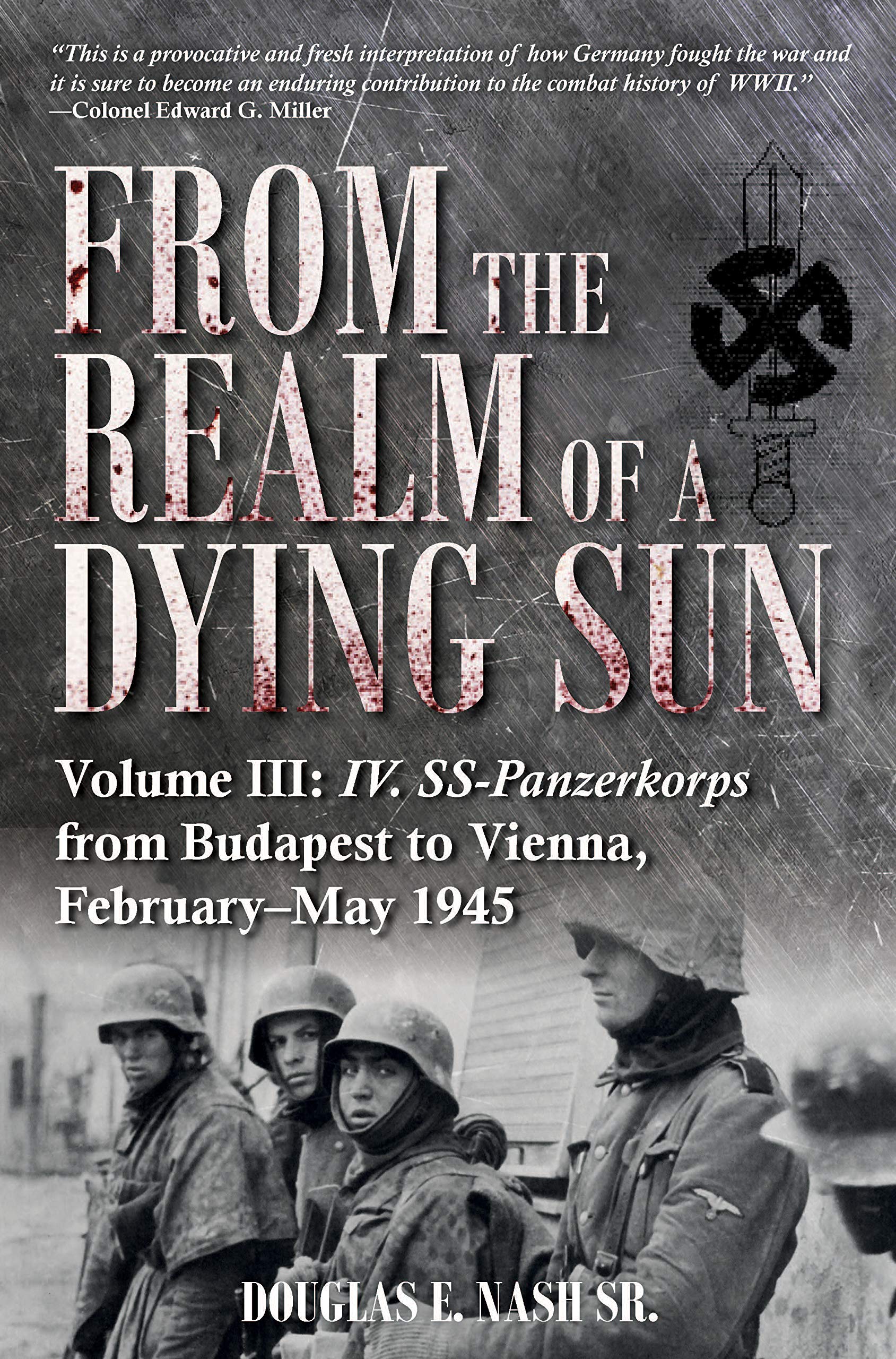 From the Realm of a Dying Sun: Volume III - IV. SS-Panzerkorps from Budapest to Vienna, February–May 1945