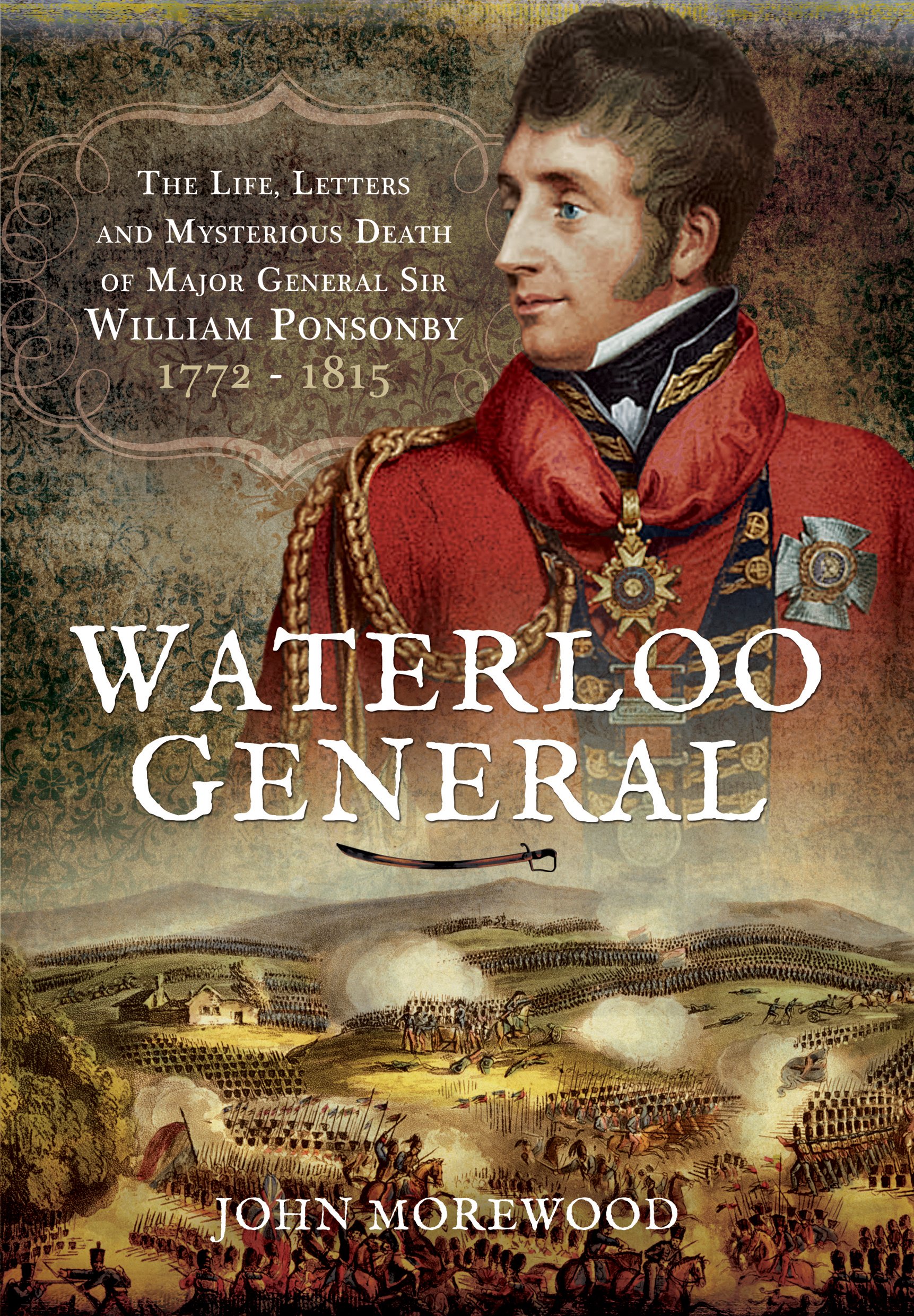 Waterloo General: The Life, Letters and Mysterious Death of Major General Sir William Ponsonby 1772 - 1815