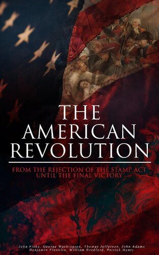 The American Revolution: From the Rejection of the Stamp Act Until the Final Victory: Complete History of the Uprising; Including Key Speeches and Documents of the Epoch: First Charter of Virginia, Mayflower Compact, the Stamp Act, Continental Association, Declaration of Independence