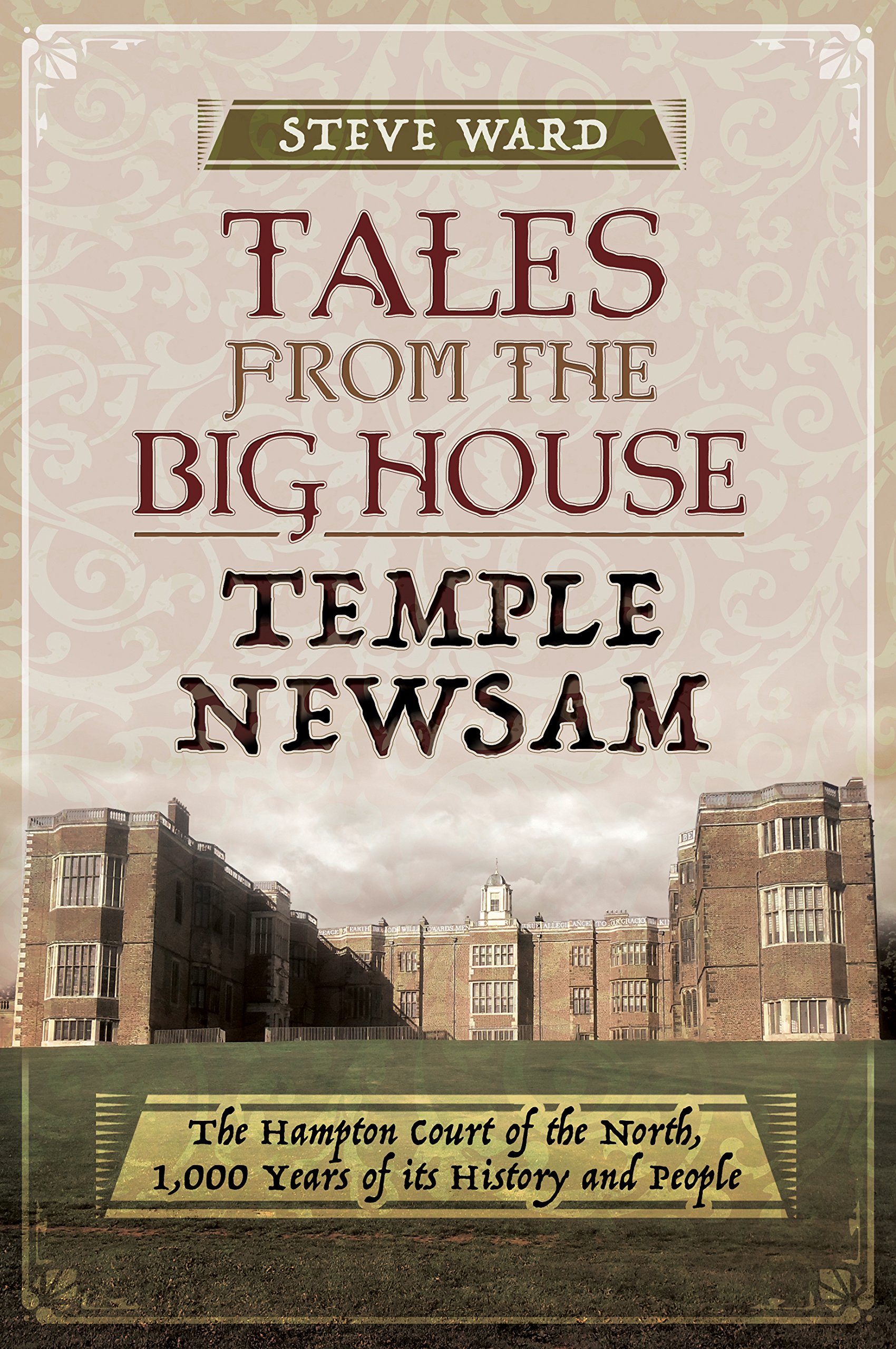 Tales from the Big House: Temple Newsam: The Hampton Court of the North, 1,000 years of its history and people