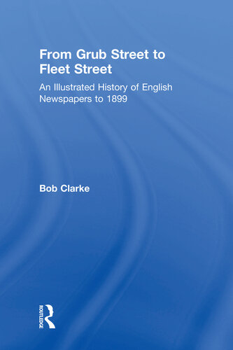 From Grub Street to Fleet Street: An Illustrated History of English Newspapers to 1899