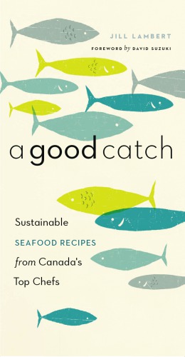 Good Catch: Sustainable Seafood Recipes from Canada's Top Chefs