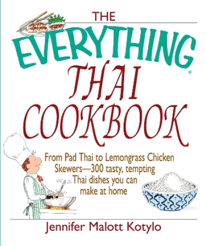 The Everything Thai Cookbook: From Pad Thai to Lemongrass Chicken Skewers--300 Tasty, Tempting Thai Dishes You Can Make at Home