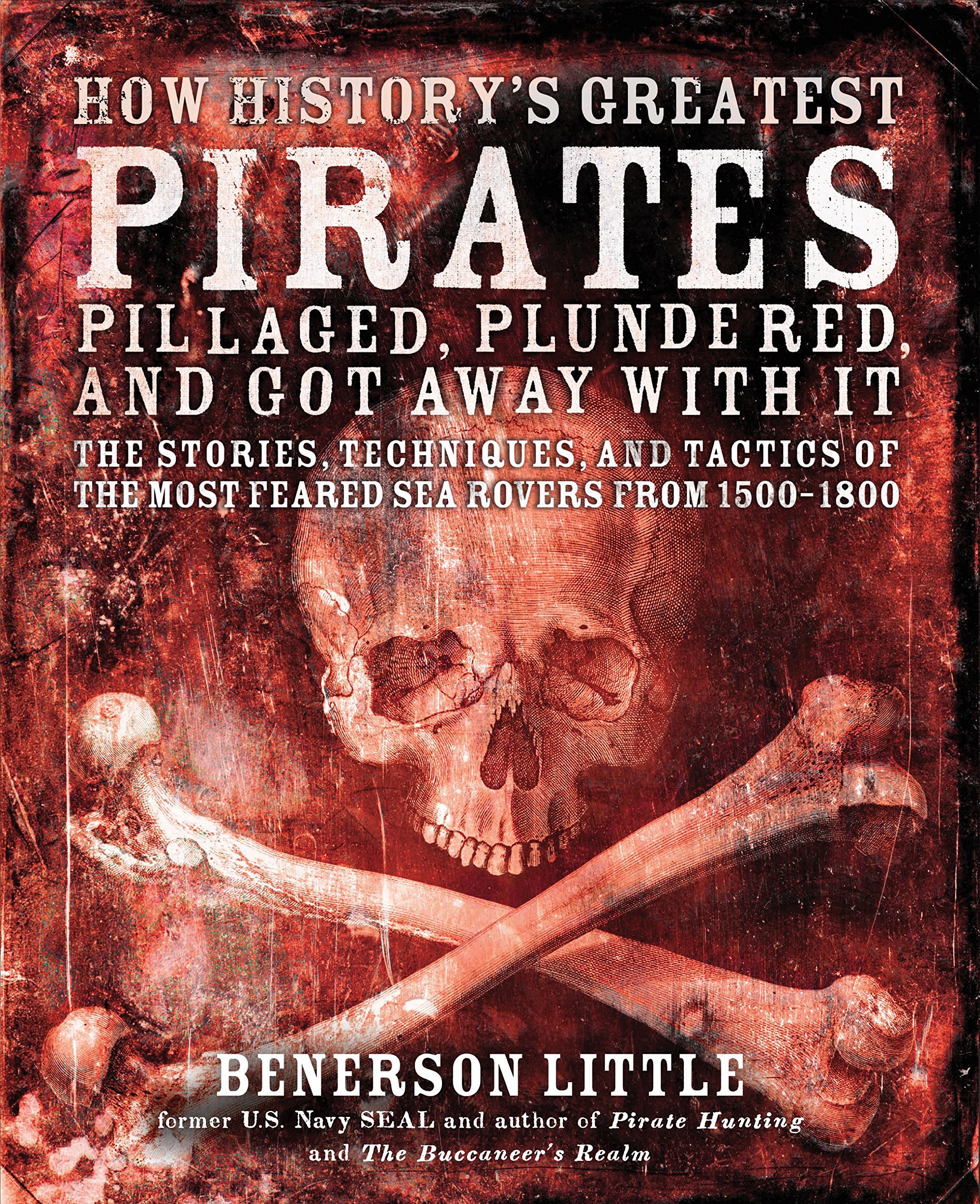 How History's Greatest Pirates Pillaged, Plundered, and Got Away With It: The Stories, Techniques, and Tactics of the Most Feared Sea Rovers from 1500-1800