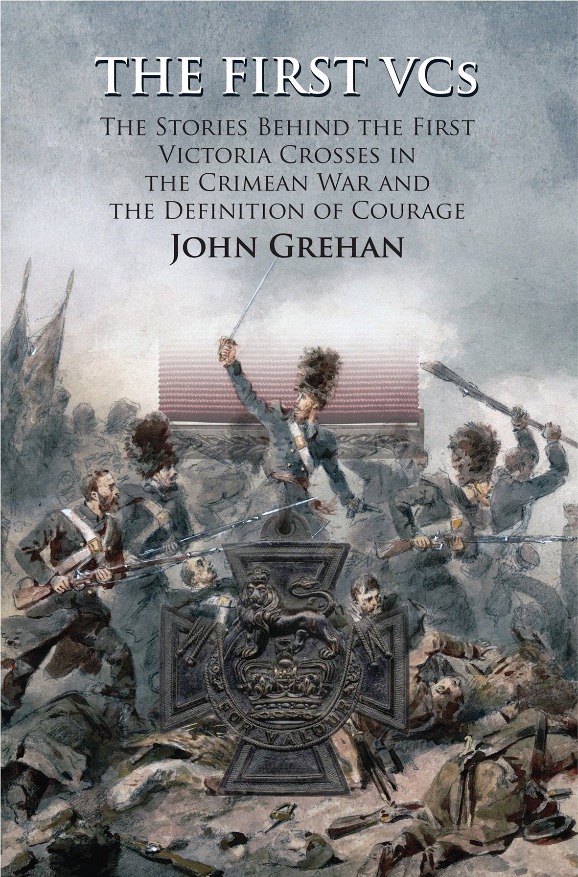 The First VCs: The Stories Behind the First Victoria Crosses in the Crimean War and the Definition of Courage