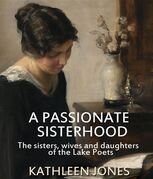 A Passionate Sisterhood: The Sisters, Wives and Daughters of the Lake Poets