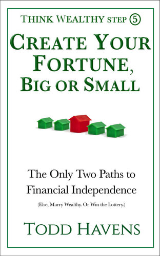 Create Your Fortune, Big or Small: The Only Two Paths to Financial Independence (Else, Marry Wealthy. Or Win the Lottery.): Book #5 of 6 (Think Wealthy Personal Finance Series)