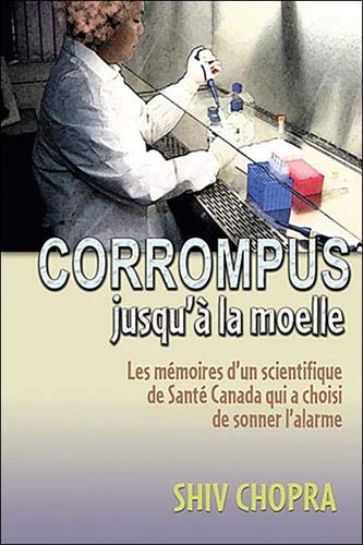 Corrompus jusqu'a la moelle - les memoires d'un scientifique de santé Canada qui a choisi de sonner l'alarme