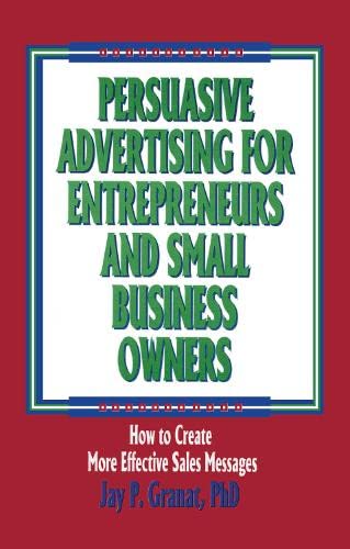 Persuasive Advertising for Entrepreneurs and Small Business Owners: How to Create More Effective Sales Messages