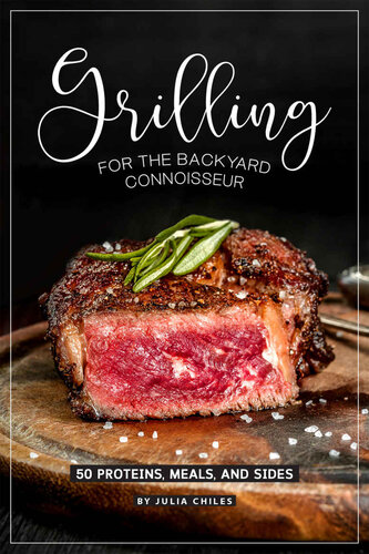 Grilling for the Backyard Connoisseur: 50 Proteins, Meals, and Sides