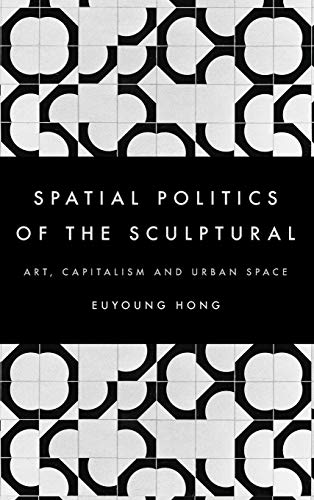 The Spatial Politics of the Sculptural: Art, Capitalism and the Urban Space