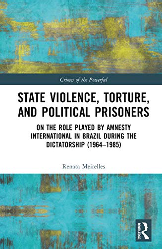 State Violence, Torture, and Political Prisoners: On the Role Played by Amnesty International in Brazil During the Dictatorship (1964–1985) (Crimes of the Powerful)