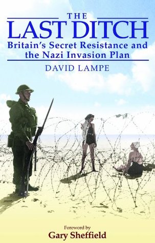 The Last Ditch: Britain's Secret Resistance and the Nazi Invasion Plan