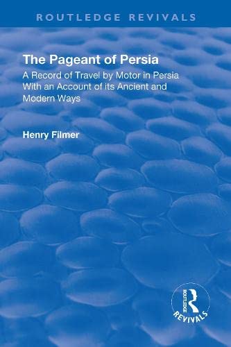 Revival: The Pageant of Persia (1937): A Record of Travel by Motor in Persia with an Account of its Ancient and Modern Ways (Routledge Revivals)