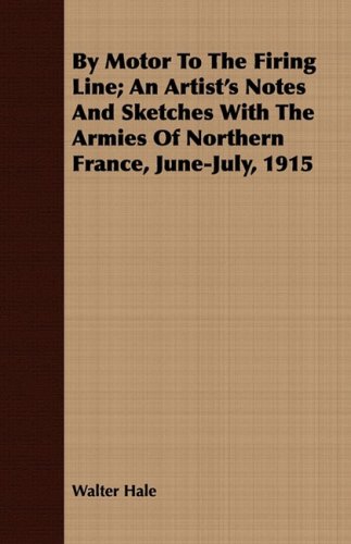 By Motor To The Firing Line; An Artist's Notes And Sketches With The Armies Of Northern France, June-July, 1915