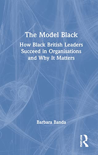 The Model Black: How Black British Leaders Succeed in Organisations and Why It Matters