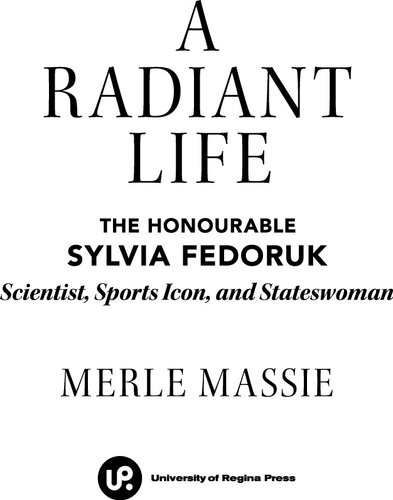 A radiant life : the honourable Sylvia Fedoruk, scientist, sports icon, and stateswoman