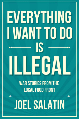 Everything I Want to Do Is Illegal: War Stories from the Local Food Front