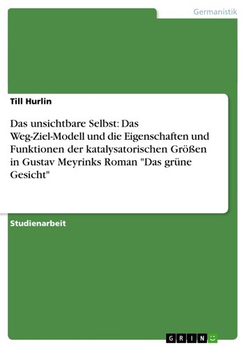 Das unsichtbare Selbst: Das Weg-Ziel-Modell und die Eigenschaften und Funktionen der katalysatorischen Größen in Gustav Meyrinks Roman 