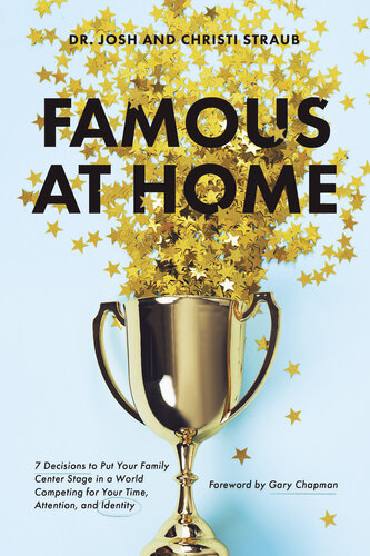 Famous at Home: 7 Decisions to Put Your Family Center Stage in a World Competing for Your Time, Attention, and Identity