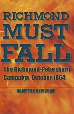 Richmond Must Fall: The Richmond-Petersburg Campaign, October 1864