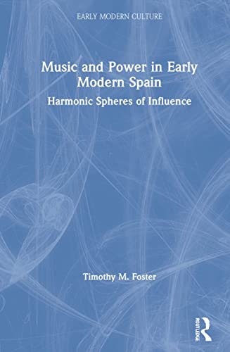 Music and Power in Early Modern Spain: Harmonic Spheres of Influence (New Interdisciplinary Approaches to Early Modern Culture)