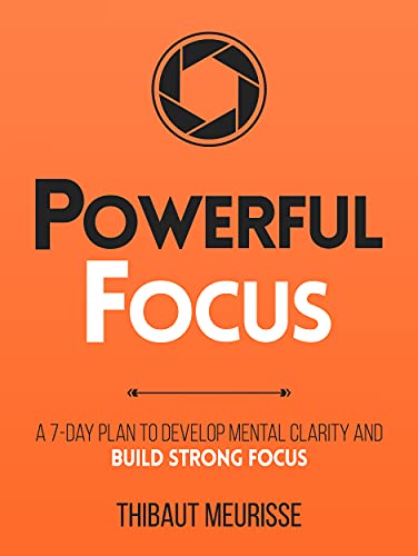 Powerful Focus: A 7-Day Plan to Develop Mental Clarity and Build Strong Focus (Productivity Series Book 3)