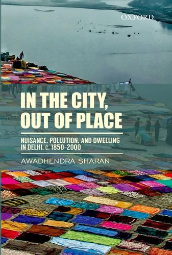 In the City, out of Place: Nuisance, Pollution, and Dwelling in Delhi, c. 1850-2000