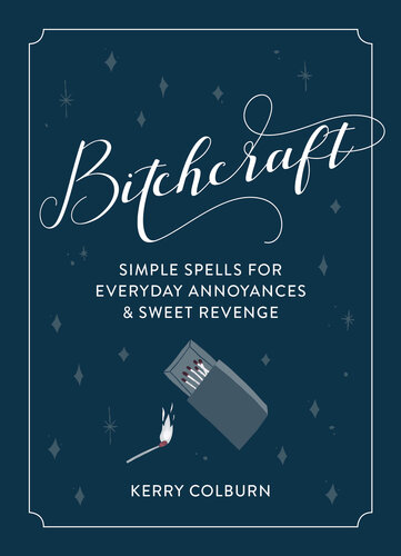 Bitchcraft: Simple Spells for Everyday Annoyances & Sweet Revenge