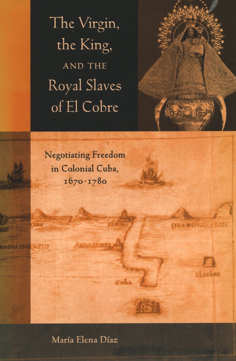 The Virgin, the King, and the Royal Slaves of El Cobre: Negotiating Freedom in Colonial Cuba, 1670-1780