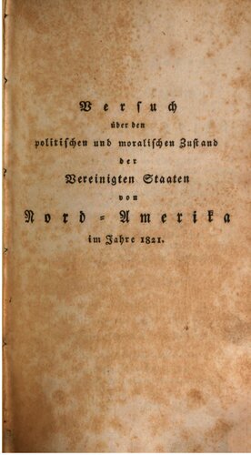 Versuch über den politischen Zustand der Vereinigten Staaten von Nord-Amerika, enthaltend: Untersuchungen über die Lage, den Flächengehalt und die pysische Beschaffenheit des Landes, über die politische Einteilung und die Zahl seiner Bewohner; ... über Regierung, Staatseinkünfte, Land- und Seemacht und die Zahl der Stammvölker, über die ihnen zugefügten Misshandlungen, ihre Sitten und Gebräuche, ihren Ursprung und ihre Denkmäler