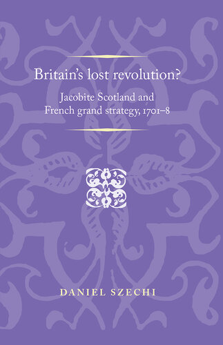 Britain's Lost Revolution?: Jacobite Scotland and French Grand Strategy, 1701-8