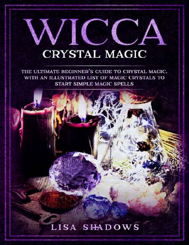 Wicca Crystal Magic: The Ultimate Beginner’s Guide to Crystal Magic, With an Illustrated List of Magic Crystals to Start Simple Magic Spells